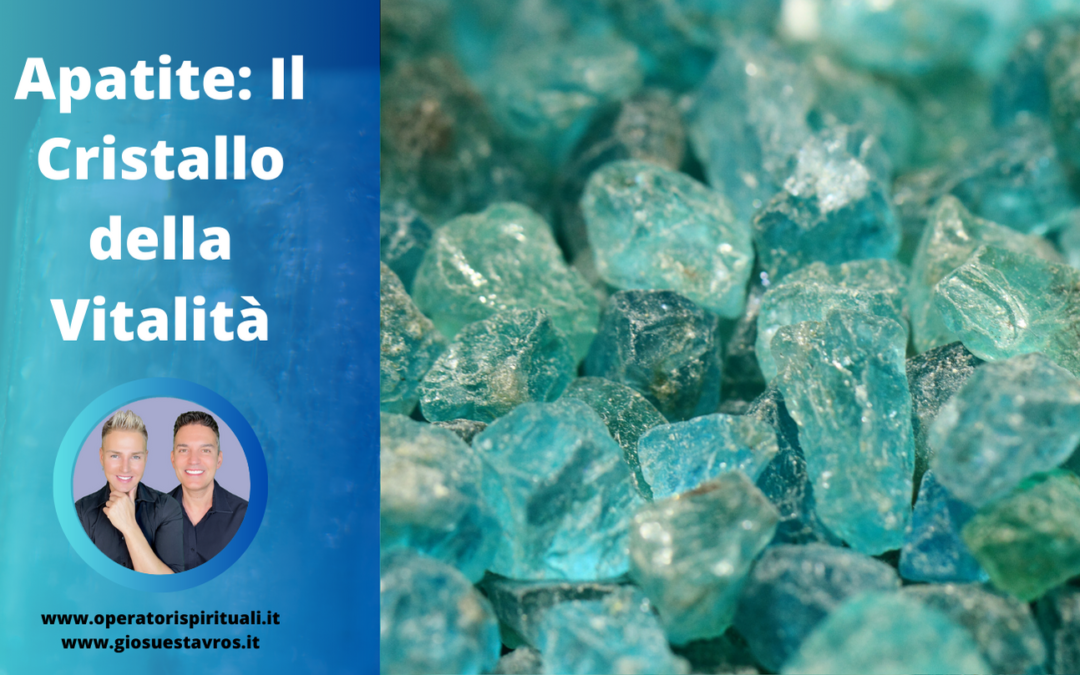APATITE: Utilizzo, Caratteristiche e Curiosità in Cristalloterapia