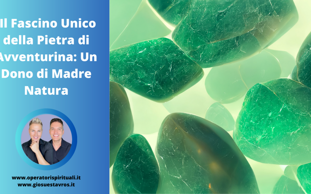AVVENTURINA: Utilizzo, Caratteristiche e Curiosità in Cristalloterapia