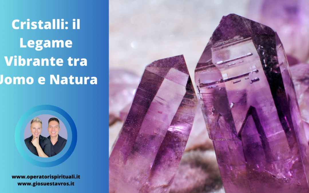 Cristalli: il Legame Vibrante tra Uomo e Natura